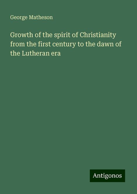 George Matheson: Growth of the spirit of Christianity from the first century to the dawn of the Lutheran era, Buch