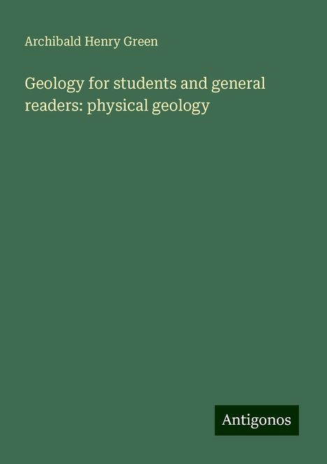 Archibald Henry Green: Geology for students and general readers: physical geology, Buch