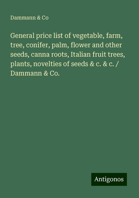 Dammann &amp; Co: General price list of vegetable, farm, tree, conifer, palm, flower and other seeds, canna roots, Italian fruit trees, plants, novelties of seeds &amp; c. &amp; c. / Dammann &amp; Co., Buch