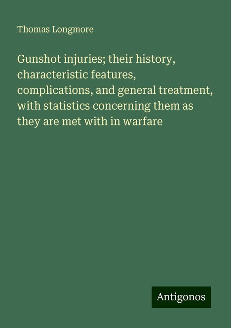 Thomas Longmore: Gunshot injuries; their history, characteristic features, complications, and general treatment, with statistics concerning them as they are met with in warfare, Buch