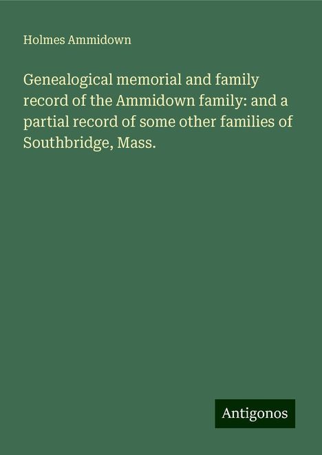 Holmes Ammidown: Genealogical memorial and family record of the Ammidown family: and a partial record of some other families of Southbridge, Mass., Buch