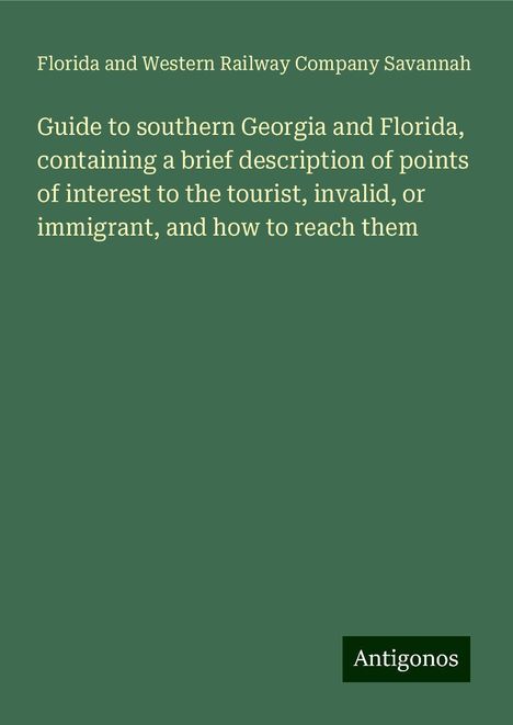 Florida and Western Railway Company Savannah: Guide to southern Georgia and Florida, containing a brief description of points of interest to the tourist, invalid, or immigrant, and how to reach them, Buch