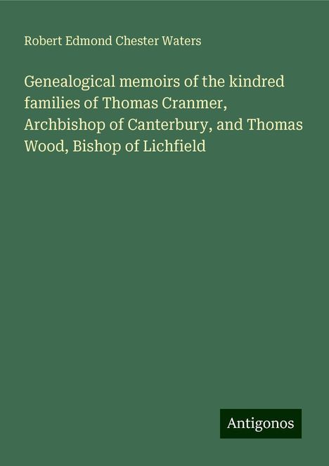 Robert Edmond Chester Waters: Genealogical memoirs of the kindred families of Thomas Cranmer, Archbishop of Canterbury, and Thomas Wood, Bishop of Lichfield, Buch