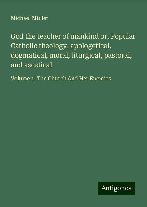 Michael Müller: God the teacher of mankind or, Popular Catholic theology, apologetical, dogmatical, moral, liturgical, pastoral, and ascetical, Buch