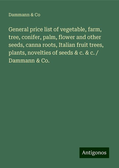 Dammann &amp; Co: General price list of vegetable, farm, tree, conifer, palm, flower and other seeds, canna roots, Italian fruit trees, plants, novelties of seeds &amp; c. &amp; c. / Dammann &amp; Co., Buch