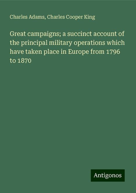 Charles Adams: Great campaigns; a succinct account of the principal military operations which have taken place in Europe from 1796 to 1870, Buch