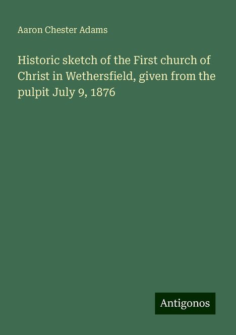 Aaron Chester Adams: Historic sketch of the First church of Christ in Wethersfield, given from the pulpit July 9, 1876, Buch