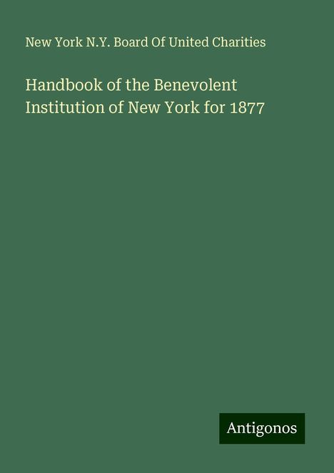 New York N. Y. Board Of United Charities: Handbook of the Benevolent Institution of New York for 1877, Buch