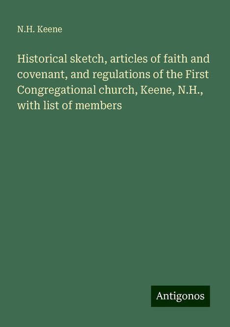 N. H. Keene: Historical sketch, articles of faith and covenant, and regulations of the First Congregational church, Keene, N.H., with list of members, Buch