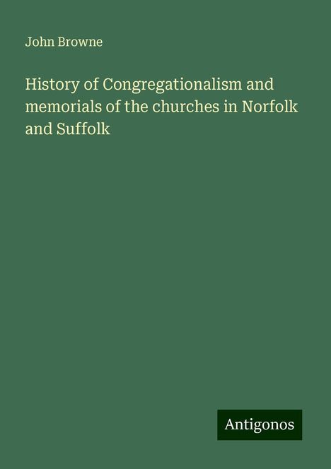 John Browne (geb. 1490): History of Congregationalism and memorials of the churches in Norfolk and Suffolk, Buch