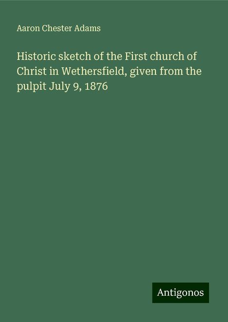 Aaron Chester Adams: Historic sketch of the First church of Christ in Wethersfield, given from the pulpit July 9, 1876, Buch