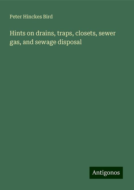 Peter Hinckes Bird: Hints on drains, traps, closets, sewer gas, and sewage disposal, Buch