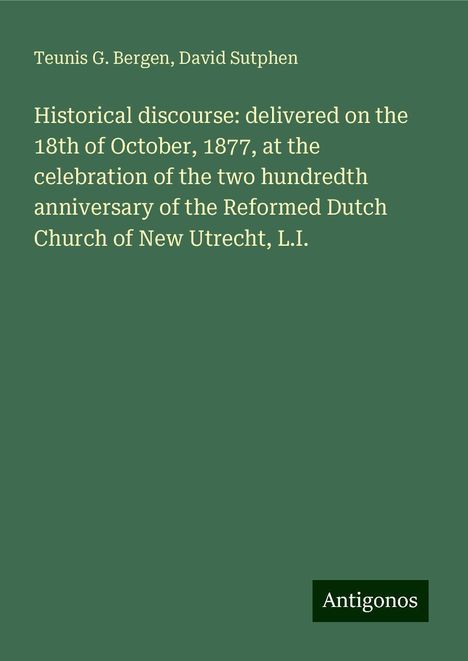 Teunis G. Bergen: Historical discourse: delivered on the 18th of October, 1877, at the celebration of the two hundredth anniversary of the Reformed Dutch Church of New Utrecht, L.I., Buch