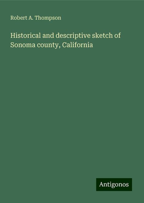 Robert A. Thompson: Historical and descriptive sketch of Sonoma county, California, Buch