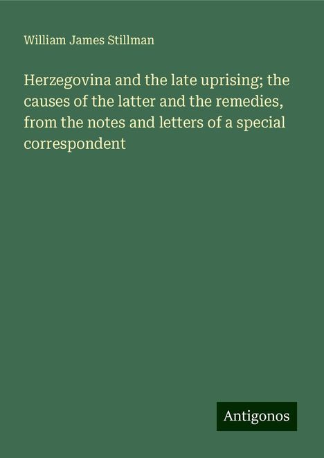 William James Stillman: Herzegovina and the late uprising; the causes of the latter and the remedies, from the notes and letters of a special correspondent, Buch