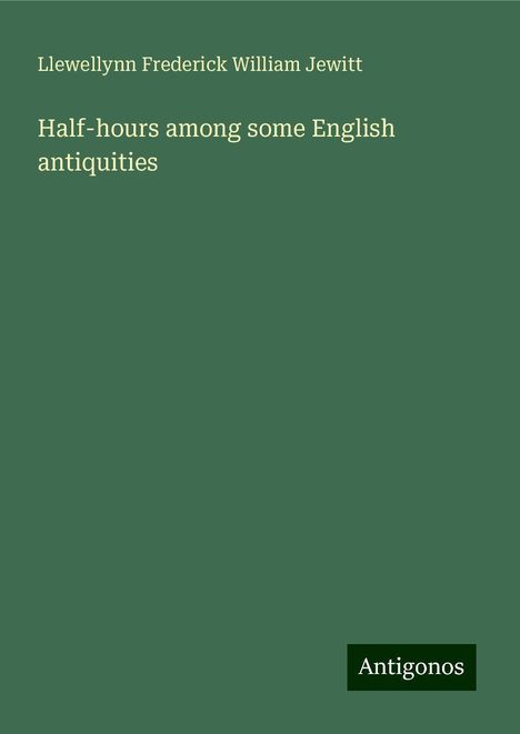 Llewellynn Frederick William Jewitt: Half-hours among some English antiquities, Buch