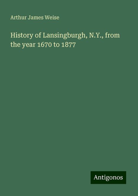 Arthur James Weise: History of Lansingburgh, N.Y., from the year 1670 to 1877, Buch