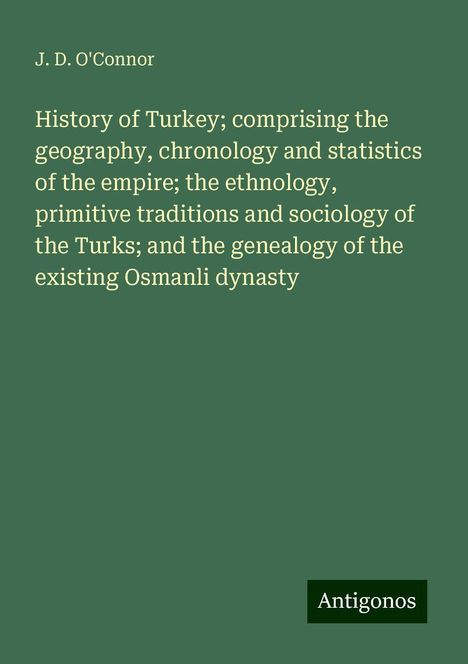 J. D. O'Connor: History of Turkey; comprising the geography, chronology and statistics of the empire; the ethnology, primitive traditions and sociology of the Turks; and the genealogy of the existing Osmanli dynasty, Buch