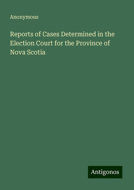 Anonymous: Reports of Cases Determined in the Election Court for the Province of Nova Scotia, Buch