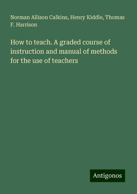 Norman Allison Calkins: How to teach. A graded course of instruction and manual of methods for the use of teachers, Buch