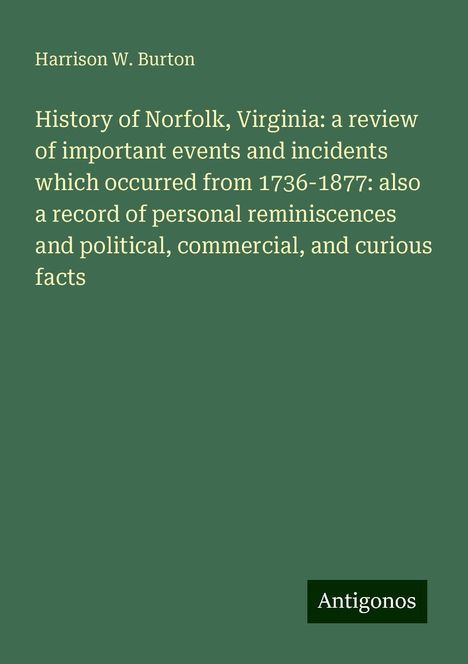 Harrison W. Burton: History of Norfolk, Virginia: a review of important events and incidents which occurred from 1736-1877: also a record of personal reminiscences and political, commercial, and curious facts, Buch