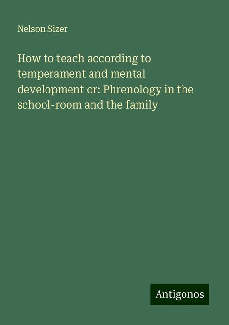 Nelson Sizer: How to teach according to temperament and mental development or: Phrenology in the school-room and the family, Buch