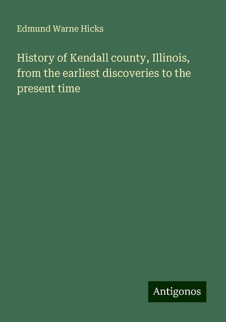 Edmund Warne Hicks: History of Kendall county, Illinois, from the earliest discoveries to the present time, Buch