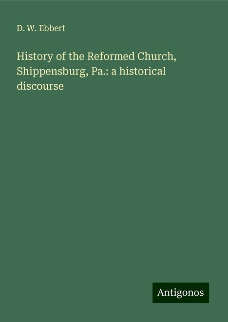 D. W. Ebbert: History of the Reformed Church, Shippensburg, Pa.: a historical discourse, Buch