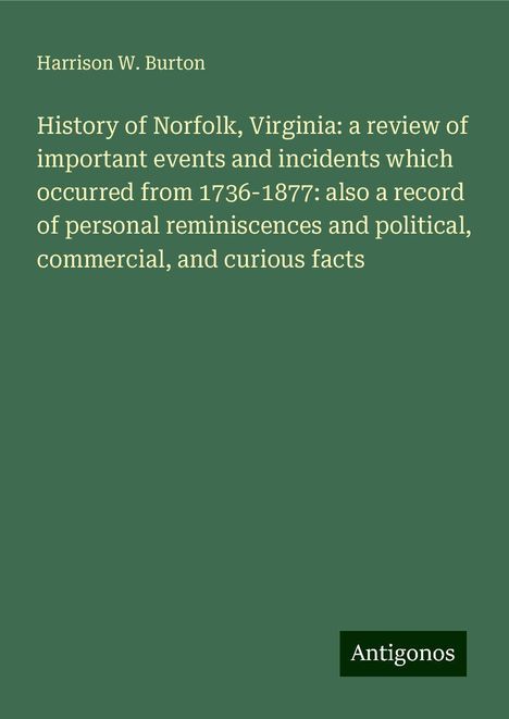 Harrison W. Burton: History of Norfolk, Virginia: a review of important events and incidents which occurred from 1736-1877: also a record of personal reminiscences and political, commercial, and curious facts, Buch