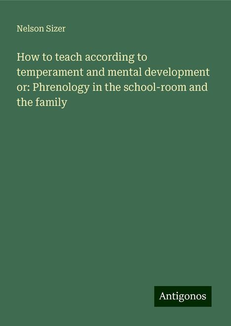 Nelson Sizer: How to teach according to temperament and mental development or: Phrenology in the school-room and the family, Buch