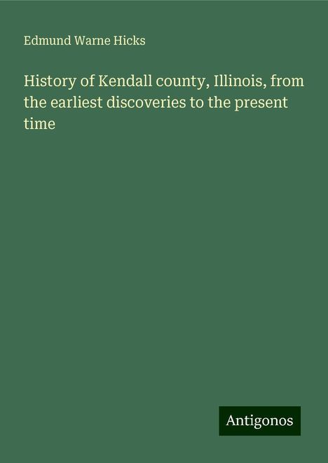 Edmund Warne Hicks: History of Kendall county, Illinois, from the earliest discoveries to the present time, Buch