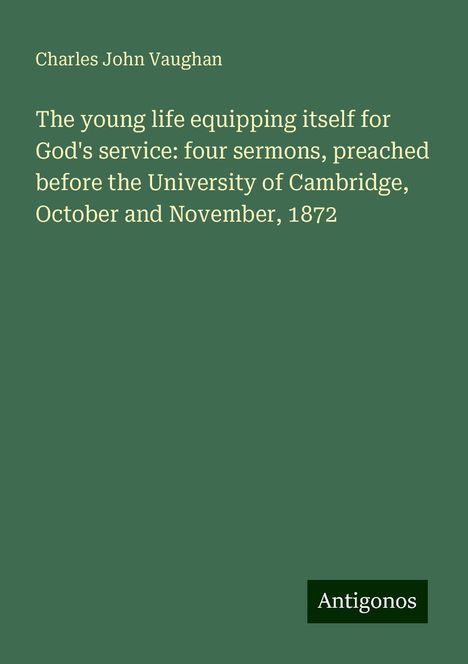 Charles John Vaughan: The young life equipping itself for God's service: four sermons, preached before the University of Cambridge, October and November, 1872, Buch