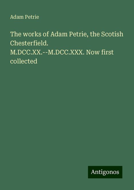 Adam Petrie: The works of Adam Petrie, the Scotish Chesterfield. M.DCC.XX.--M.DCC.XXX. Now first collected, Buch