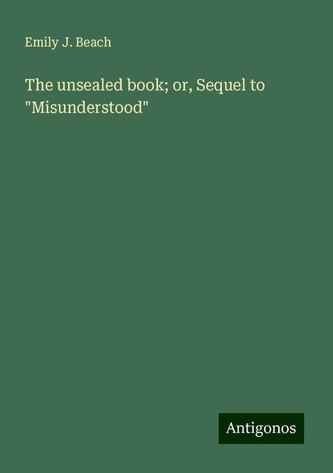 Emily J. Beach: The unsealed book; or, Sequel to "Misunderstood", Buch