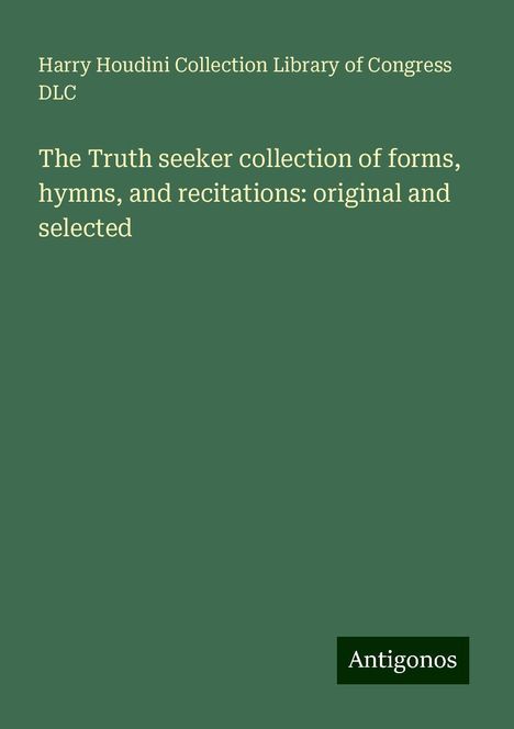 Harry Houdini Collection Library of Congress Dlc: The Truth seeker collection of forms, hymns, and recitations: original and selected, Buch