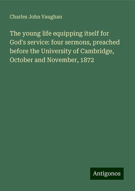 Charles John Vaughan: The young life equipping itself for God's service: four sermons, preached before the University of Cambridge, October and November, 1872, Buch