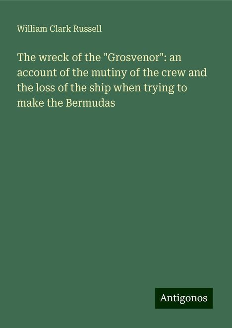 William Clark Russell: The wreck of the "Grosvenor": an account of the mutiny of the crew and the loss of the ship when trying to make the Bermudas, Buch