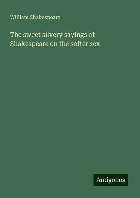 William Shakespeare: The sweet silvery sayings of Shakespeare on the softer sex, Buch