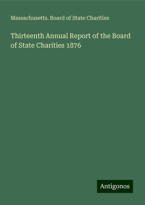 Massachusetts. Board of State Charities: Thirteenth Annual Report of the Board of State Charities 1876, Buch