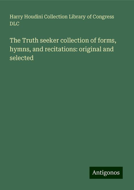 Harry Houdini Collection Library of Congress Dlc: The Truth seeker collection of forms, hymns, and recitations: original and selected, Buch