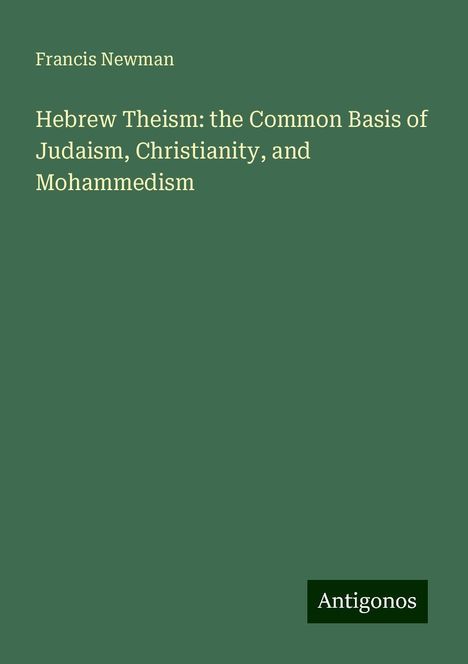 Francis Newman: Hebrew Theism: the Common Basis of Judaism, Christianity, and Mohammedism, Buch