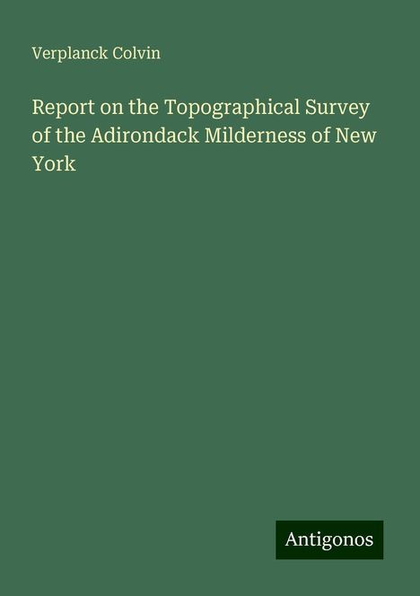 Verplanck Colvin: Report on the Topographical Survey of the Adirondack Milderness of New York, Buch