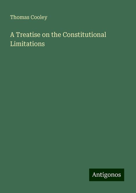 Thomas Cooley: A Treatise on the Constitutional Limitations, Buch