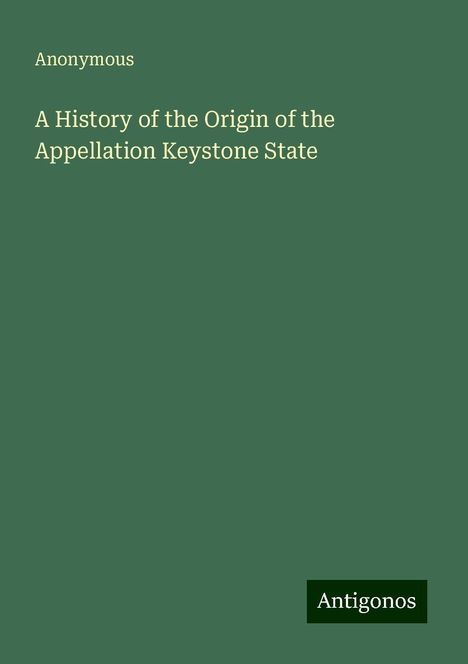 Anonymous: A History of the Origin of the Appellation Keystone State, Buch