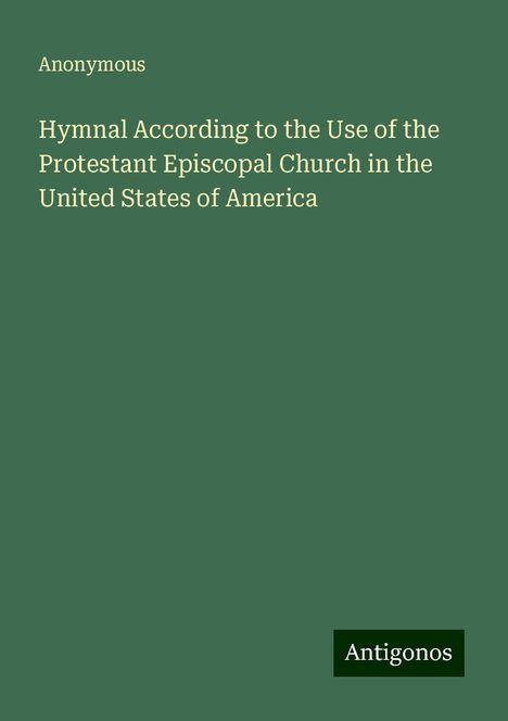 Anonymous: Hymnal According to the Use of the Protestant Episcopal Church in the United States of America, Buch