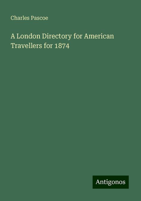 Charles Pascoe: A London Directory for American Travellers for 1874, Buch