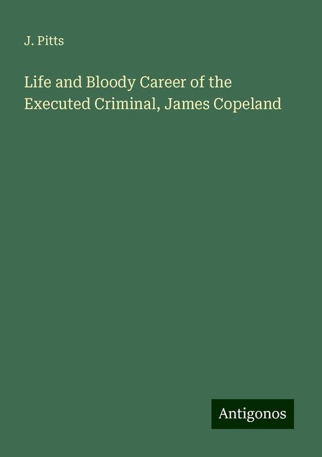 J. Pitts: Life and Bloody Career of the Executed Criminal, James Copeland, Buch