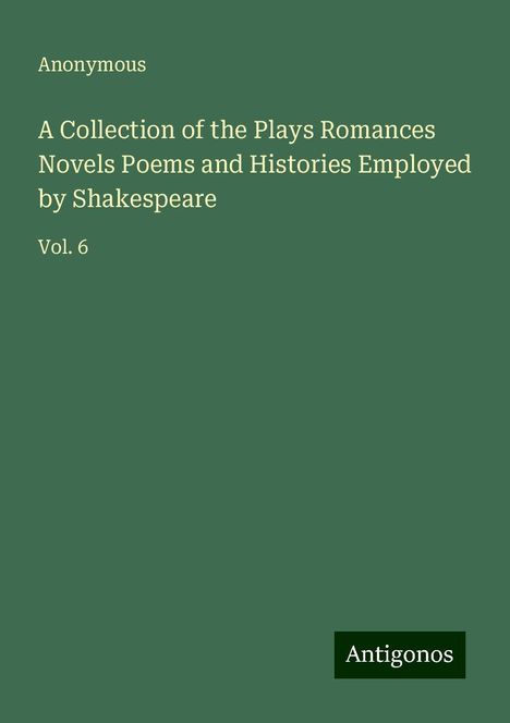 Anonymous: A Collection of the Plays Romances Novels Poems and Histories Employed by Shakespeare, Buch