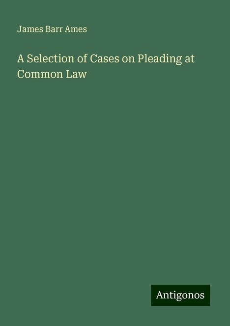 James Barr Ames: A Selection of Cases on Pleading at Common Law, Buch