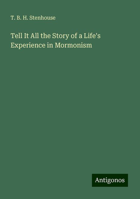 T. B. H. Stenhouse: Tell It All the Story of a Life's Experience in Mormonism, Buch